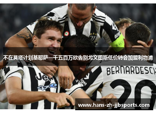 不在莫塔计划基耶萨一千五百万欧告别尤文图斯低价转会加盟利物浦 不在莫塔计划基耶萨一千五百万欧告别尤文图斯低价转会加盟利物浦