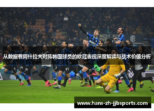 从数据看阿什拉夫对阵韩国球员的欧冠表现深度解读与战术价值分析