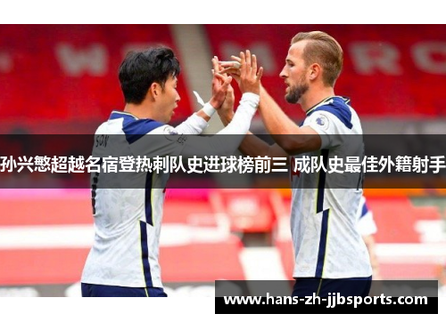 孙兴慜超越名宿登热刺队史进球榜前三 成队史最佳外籍射手 孙兴慜超越名宿登热刺队史进球榜前三 成队史最佳外籍射手