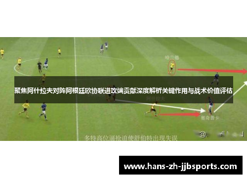 聚焦阿什拉夫对阵阿根廷欧协联进攻端贡献深度解析关键作用与战术价值评估