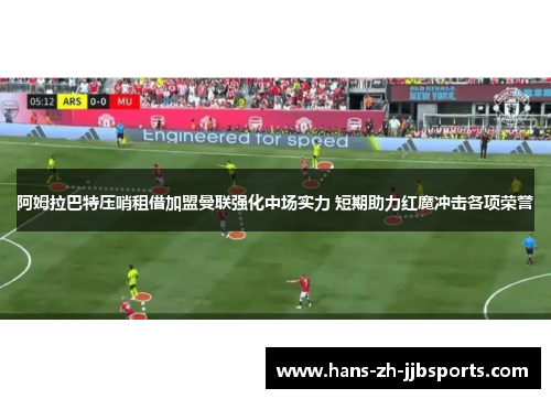 阿姆拉巴特压哨租借加盟曼联强化中场实力 短期助力红魔冲击各项荣誉