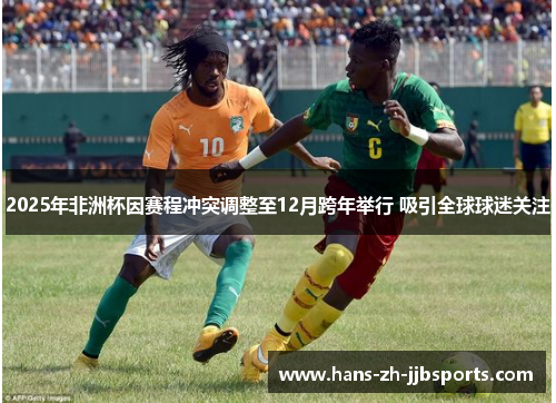 2025年非洲杯因赛程冲突调整至12月跨年举行 吸引全球球迷关注