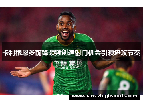 卡利穆恩多前锋频频创造射门机会引领进攻节奏