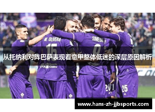 从托纳利对阵巴萨表现看意甲整体低迷的深层原因解析