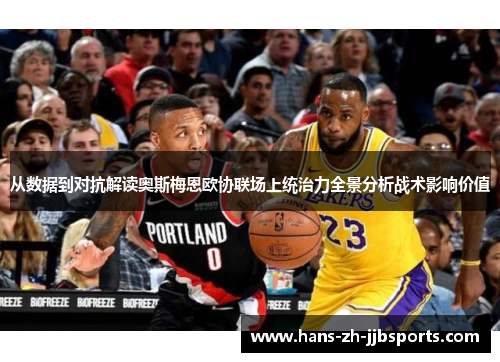 从数据到对抗解读奥斯梅恩欧协联场上统治力全景分析战术影响价值