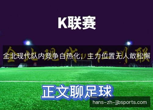 全北现代队内竞争白热化,主力位置无人敢松懈 全北现代队内竞争白热化,主力位置无人敢松懈