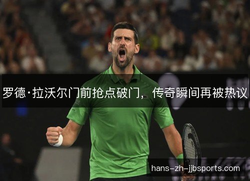 罗德·拉沃尔门前抢点破门，传奇瞬间再被热议