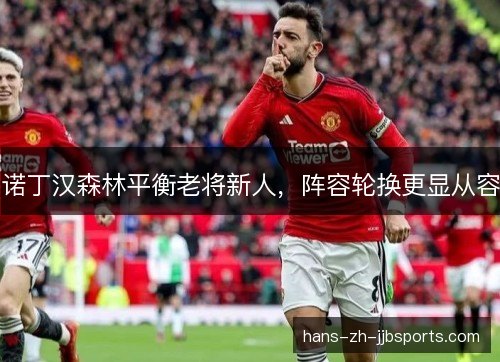 诺丁汉森林平衡老将新人,阵容轮换更显从容 诺丁汉森林平衡老将新人,阵容轮换更显从容