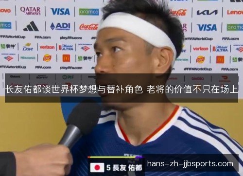 长友佑都谈世界杯梦想与替补角色 老将的价值不只在场上