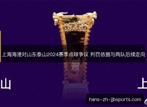 上海海港对山东泰山2024赛季点球争议 判罚依据与两队后续走向